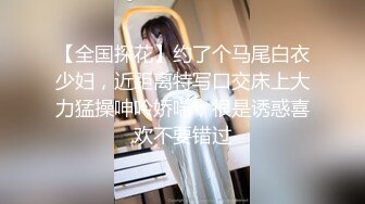 【全国探花】约了个马尾白衣少妇，近距离特写口交床上大力猛操呻吟娇喘，很是诱惑喜欢不要错过