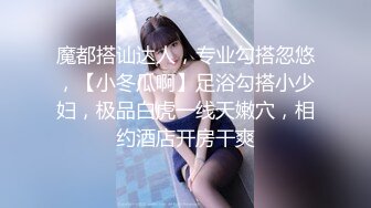 魔都搭讪达人，专业勾搭忽悠，【小冬瓜啊】足浴勾搭小少妇，极品白虎一线天嫩穴，相约酒店开房干爽