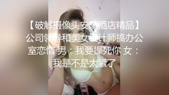 【破解摄像头安防酒店精品】公司领导和美女设计师搞办公室恋情 男：我要操死你 女：我是不是太紧了