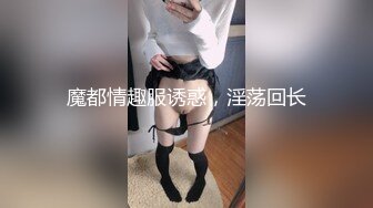 魔都情趣服诱惑，淫荡回长