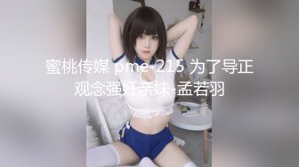 蜜桃传媒 pme-215 为了导正观念强奸亲妹-孟若羽