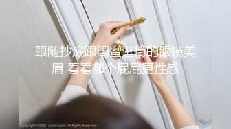 跟随抄底跟闺蜜逛街的眼镜美眉 看看哪个屁屁更性感