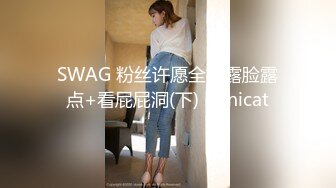 SWAG 粉丝许愿全裸露脸露点+看屁屁洞(下) Minicat