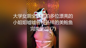 大学女厕全景偷拍多位漂亮的小姐姐嘘嘘各种各样的美鲍鱼完美呈现 (7)