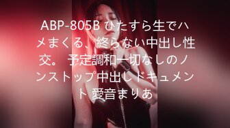 ABP-805B ひたすら生でハメまくる、終らない中出し性交。 予定調和一切なしのノンストップ中出しドキュメント 愛音まりあ