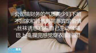 公司搞财务的气质美少妇下班不回家和帅气男同事宾馆偷情,丝袜诱惑啪啪,自己主动做鸡巴上搞,操完感觉穿衣服回家!