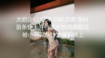 大奶少妇 好深 你好厉害 身材苗条穿上开档黑丝吃鸡舔菊花 被小哥哥从沙发操到床上