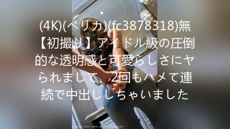 (4K)(ペリカ)(fc3878318)無【初撮り】アイドル級の圧倒的な透明感と可愛らしさにヤられまして、2回もハメて連続で中出ししちゃいました