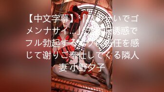 【中文字幕】「私のせいでゴメンナサイ…」无意识诱惑でフル勃起するボクに责任を感じて谢りご奉仕してくる隣人妻 小野夕子