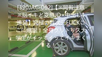 [390JAC-062]【※閲覧注意※脳イキど変態JD×中出し4連発】究極の異次元FUCKここに爆誕！全身クリトリス大学生がイッてイッてイキまくる！