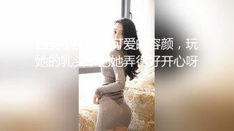 西安小胖妹，可爱的容颜，玩她的乳头，把她弄得好开心呀！