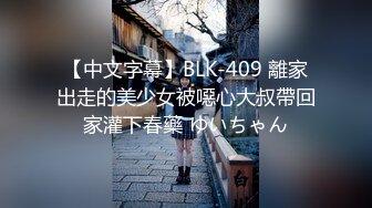 【中文字幕】BLK-409 離家出走的美少女被噁心大叔帶回家灌下春藥 ゆいちゃん