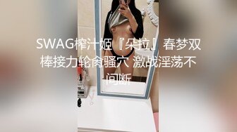 SWAG榨汁姬『朵拉』春梦双棒接力轮肏骚穴 激战淫荡不间断