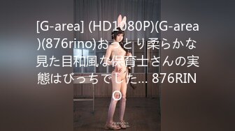 [G-area] (HD1080P)(G-area)(876rino)おっとり柔らかな見た目和風な保育士さんの実態はびっちでした… 876RINO