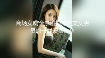 商场女厕全景偷拍黑丝美女店员的一线馒头鲍鱼