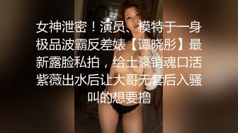 女神泄密！演员、模特于一身极品波霸反差婊【谭晓彤】最新露脸私拍，给土豪销魂口活紫薇出水后让大哥无套后入骚叫的想要撸