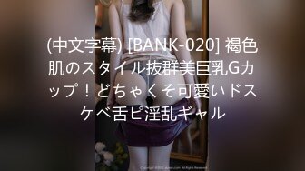 (中文字幕) [BANK-020] 褐色肌のスタイル抜群美巨乳Gカップ！どちゃくそ可愛いドスケベ舌ピ淫乱ギャル