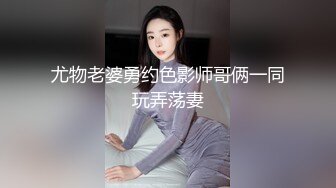 尤物老婆勇约色影师哥俩一同玩弄荡妻