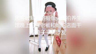 黑客破解网络摄像头偷拍养生馆晚上打佯老板和媳妇店面干炮椅子干到沙发