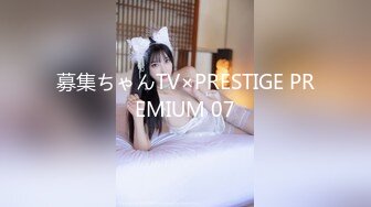 募集ちゃんTV×PRESTIGE PREMIUM 07