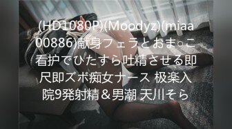 (HD1080P)(Moodyz)(miaa00886)献身フェラとおま○こ看护でひたすら吐精させる即尺即ズボ痴女ナース 极楽入院9発射精＆男潮 天川そら