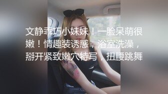 文静乖巧小妹妹！一脸呆萌很嫩！情趣装诱惑，浴室洗澡，掰开紧致嫩穴特写，扭腰跳舞