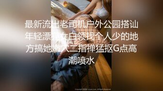 最新流出老司机户外公园搭讪年轻漂亮女白领找个人少的地方搞她嫩穴二指禅猛抠G点高潮喷水