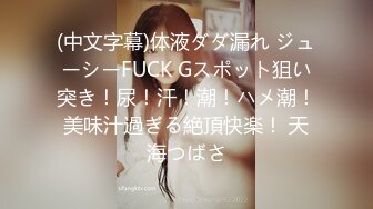 (中文字幕)体液ダダ漏れ ジューシーFUCK Gスポット狙い突き！尿！汗！潮！ハメ潮！美味汁過ぎる絶頂快楽！ 天海つばさ