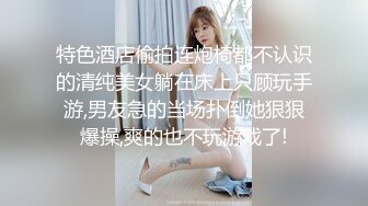 特色酒店偷拍连炮椅都不认识的清纯美女躺在床上只顾玩手游,男友急的当场扑倒她狠狠爆操,爽的也不玩游戏了!