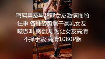 弯屌男友与超靓女友激情啪啪往事 各种姿势爆干豪乳女友 嗷嗷叫 爽翻天 为让女友高清不择手段 高清1080P版