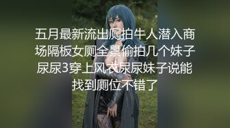 五月最新流出厕拍牛人潜入商场隔板女厕全景偷拍几个妹子尿尿3穿上风衣尿尿妹子说能找到厕位不错了