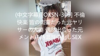 (中文字幕) [OKSN-309] 不倫快楽 皆の肉壷だった元ヤリサーの人妻 偶然出会った元メンと再熱濃厚中出しSEX