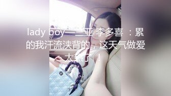 lady boy—三亚 李多喜 ：累的我汗流浃背的，这天气做爱太热了 ！ 