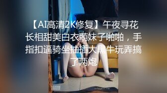 【AI高清2K修复】午夜寻花长相甜美白衣萌妹子啪啪，手指扣逼骑坐抽插大黑牛玩弄搞了两炮