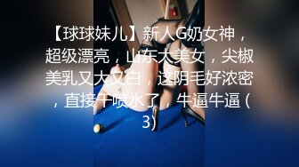 【球球妹儿】新人G奶女神，超级漂亮，山东大美女，尖椒美乳又大又白，这阴毛好浓密，直接干喷水了，牛逼牛逼 (3)