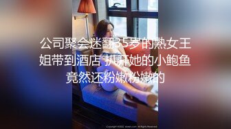 公司聚会迷翻35岁的熟女王姐带到酒店 扒开她的小鲍鱼竟然还粉嫩粉嫩的