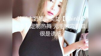 花椒大奶翘臀美女【Rainbow王】定制热舞 无毛嫩穴看着很是诱惑