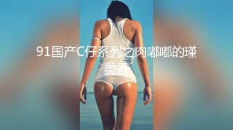 91国产C仔系列之肉嘟嘟的瑾美香