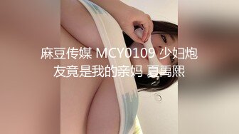 麻豆传媒 MCY0109 少妇炮友竟是我的亲妈 夏禹熙