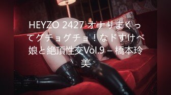 HEYZO 2427 オナりまくってグチョグチョ！なドすけべ娘と絶頂性交Vol.9 – 橋本玲美