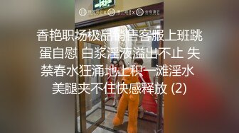 香艳职场极品销售客服上班跳蛋自慰 白浆淫液溢出不止 失禁春水狂涌地上积一滩淫水 美腿夹不住快感释放 (2)