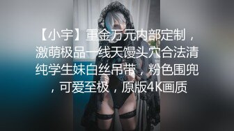 【小宇】重金万元内部定制，激萌极品一线天馒头穴合法清纯学生妹白丝吊带，粉色围兜，可爱至极，原版4K画质