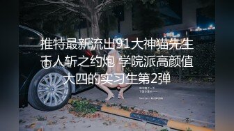 推特最新流出91大神猫先生千人斩之约炮 学院派高颜值大四的实习生第2弹