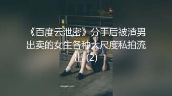 《百度云泄密》分手后被渣男出卖的女生各种大尺度私拍流出 (2)