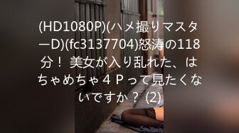 (HD1080P)(ハメ撮りマスターD)(fc3137704)怒涛の118分！ 美女が入り乱れた、はちゃめちゃ４Ｐって見たくないですか？ (2)