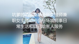 坑爹的酒店桑拿会所女技师兼职女主播暗拍会所环境同事日常生活和自己给客人服务