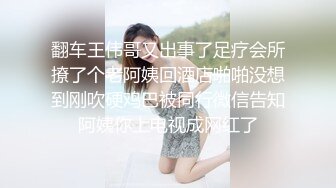 翻车王伟哥又出事了足疗会所撩了个老阿姨回酒店啪啪没想到刚吹硬鸡巴被同行微信告知阿姨你上电视成网红了