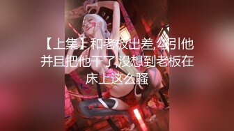 【上集】和老板出差,勾引他并且把他干了,没想到老板在床上这么骚