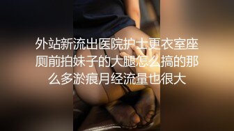 外站新流出医院护士更衣室座厕前拍妹子的大腿怎么搞的那么多淤痕月经流量也很大