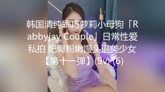 韩国清纯乖巧萝莉小母狗「Rabbyjay Couple」日常性爱私拍 肥臀粉嫩馒头逼美少女【第十一弹】(9v) (6)